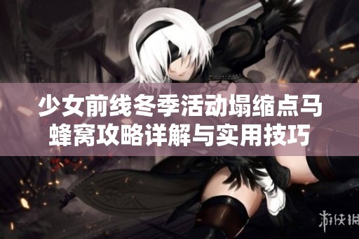 少女前线冬季活动塌缩点马蜂窝攻略详解与实用技巧