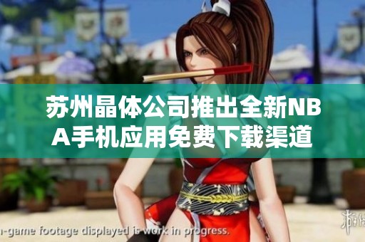 苏州晶体公司推出全新NBA手机应用免费下载渠道