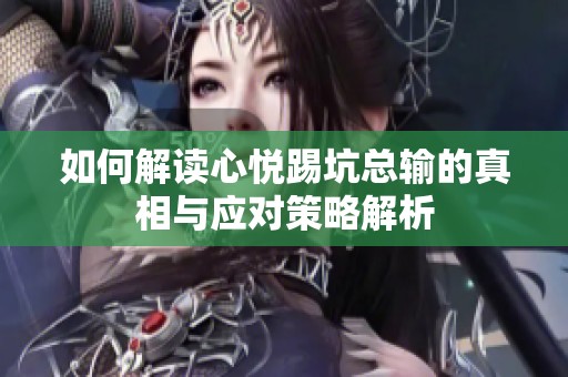 如何解读心悦踢坑总输的真相与应对策略解析