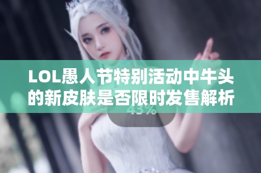 LOL愚人节特别活动中牛头的新皮肤是否限时发售解析