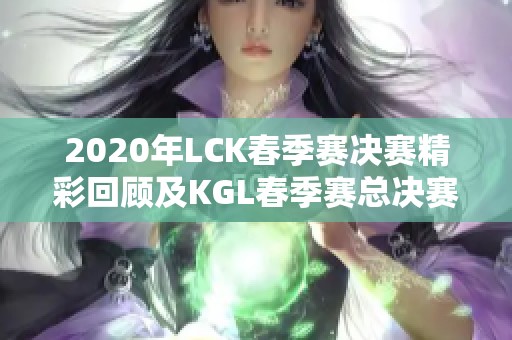2020年LCK春季赛决赛精彩回顾及KGL春季赛总决赛亮点分析
