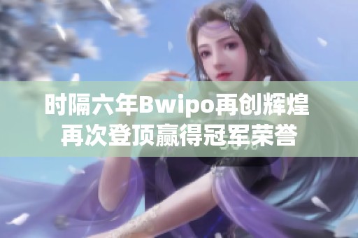 时隔六年Bwipo再创辉煌 再次登顶赢得冠军荣誉