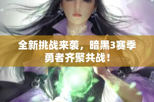 全新挑战来袭，暗黑3赛季勇者齐聚共战！