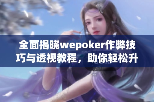 全面揭晓wepoker作弊技巧与透视教程，助你轻松升级游戏体验