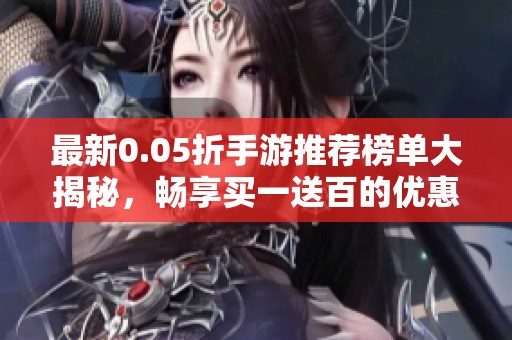 最新0.05折手游推荐榜单大揭秘，畅享买一送百的优惠体验