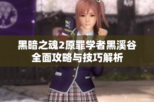 黑暗之魂2原罪学者黑溪谷全面攻略与技巧解析