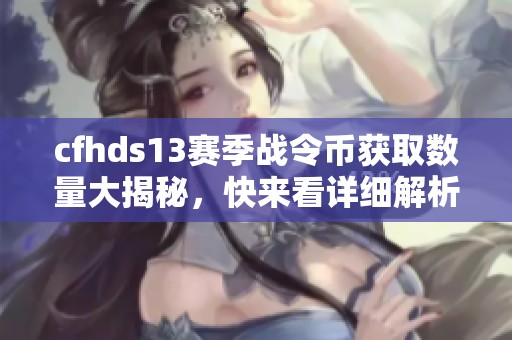 cfhds13赛季战令币获取数量大揭秘，快来看详细解析！