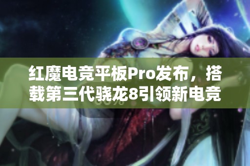 红魔电竞平板Pro发布，搭载第三代骁龙8引领新电竞体验