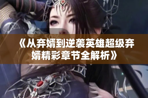 《从弃婿到逆袭英雄超级弃婿精彩章节全解析》