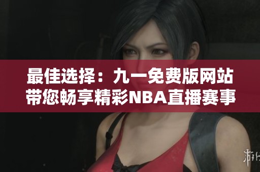 最佳选择：九一免费版网站带您畅享精彩NBA直播赛事