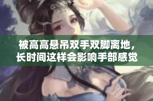 被高高悬吊双手双脚离地，长时间这样会影响手部感觉吗