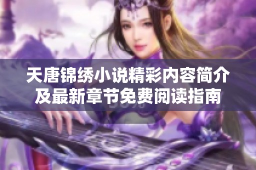 天唐锦绣小说精彩内容简介及最新章节免费阅读指南