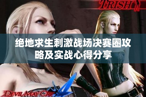 绝地求生刺激战场决赛圈攻略及实战心得分享