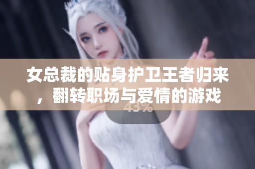 女总裁的贴身护卫王者归来，翻转职场与爱情的游戏