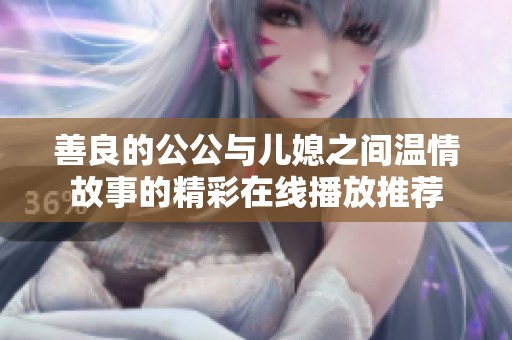 善良的公公与儿媳之间温情故事的精彩在线播放推荐
