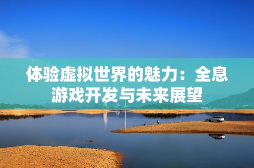 体验虚拟世界的魅力：全息游戏开发与未来展望