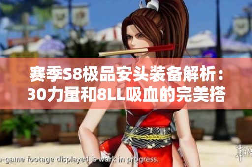 赛季S8极品安头装备解析：30力量和8LL吸血的完美搭配