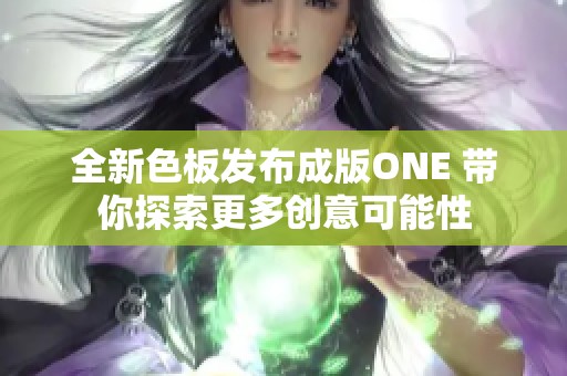 全新色板发布成版ONE 带你探索更多创意可能性