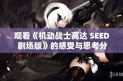 观看《机动战士高达 SEED 剧场版》的感受与思考分享