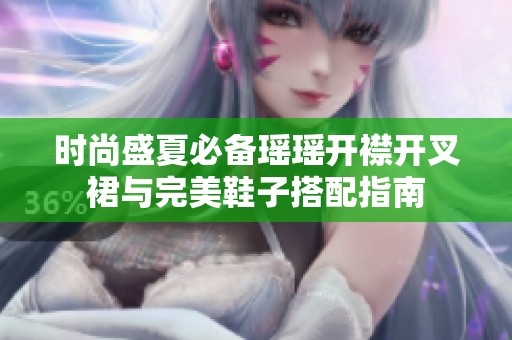 时尚盛夏必备瑶瑶开襟开叉裙与完美鞋子搭配指南