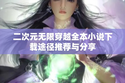 二次元无限穿越全本小说下载途径推荐与分享