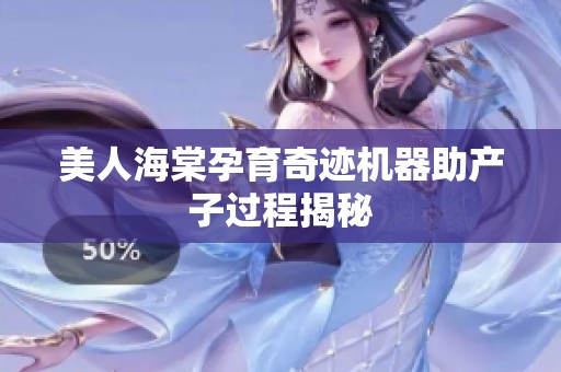 美人海棠孕育奇迹机器助产子过程揭秘