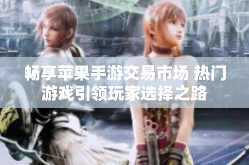 畅享苹果手游交易市场 热门游戏引领玩家选择之路
