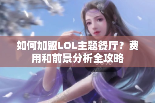 如何加盟LOL主题餐厅？费用和前景分析全攻略