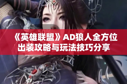 《英雄联盟》AD狼人全方位出装攻略与玩法技巧分享