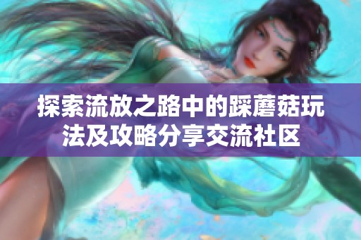 探索流放之路中的踩蘑菇玩法及攻略分享交流社区
