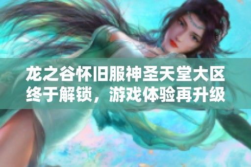 龙之谷怀旧服神圣天堂大区终于解锁，游戏体验再升级！