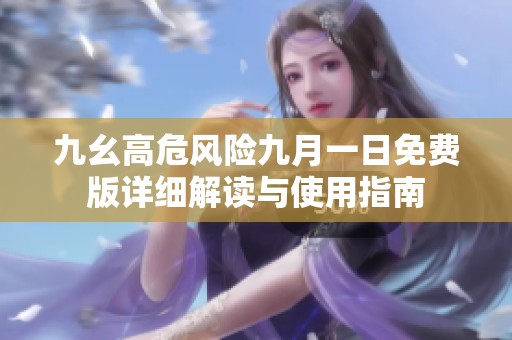 九幺高危风险九月一日免费版详细解读与使用指南