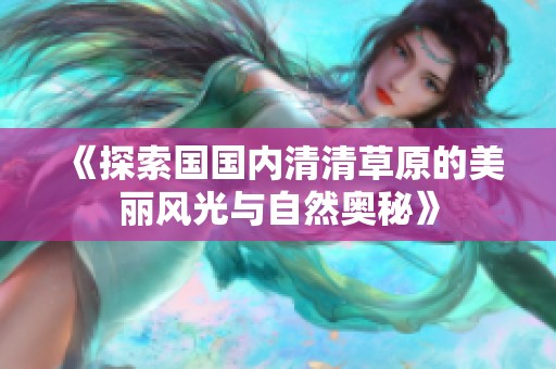 《探索国国内清清草原的美丽风光与自然奥秘》