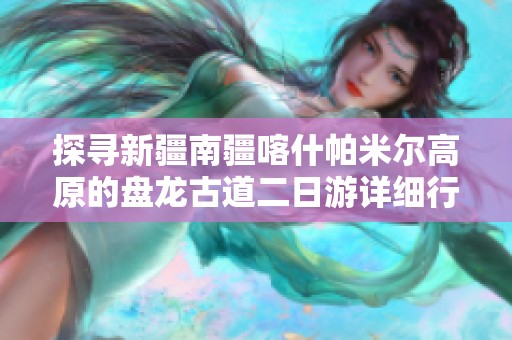 探寻新疆南疆喀什帕米尔高原的盘龙古道二日游详细行程攻略