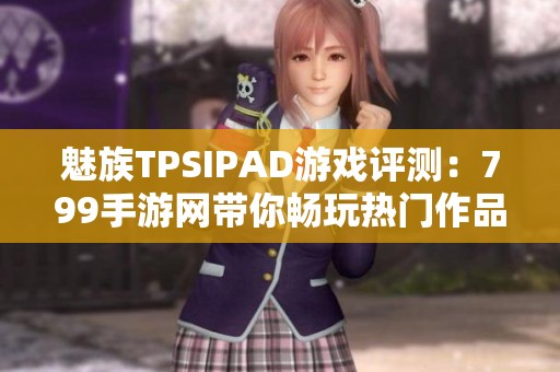 魅族TPSIPAD游戏评测：799手游网带你畅玩热门作品！