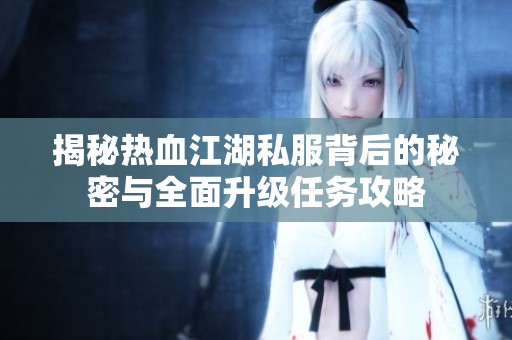 揭秘热血江湖私服背后的秘密与全面升级任务攻略