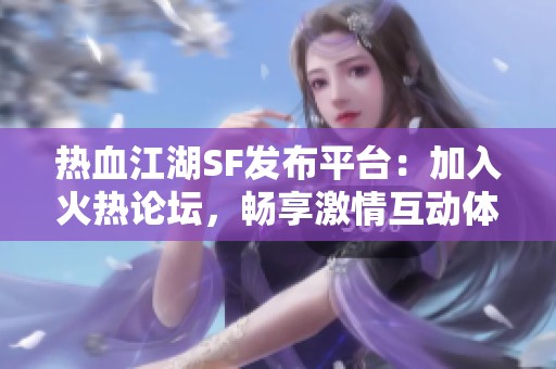 热血江湖SF发布平台：加入火热论坛，畅享激情互动体验