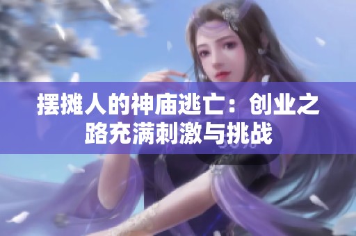 摆摊人的神庙逃亡：创业之路充满刺激与挑战