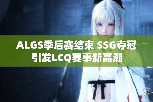 ALGS季后赛结束 SSG夺冠引发LCQ赛事新高潮