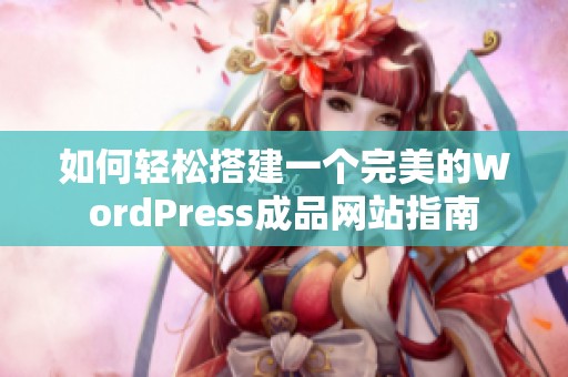 如何轻松搭建一个完美的WordPress成品网站指南