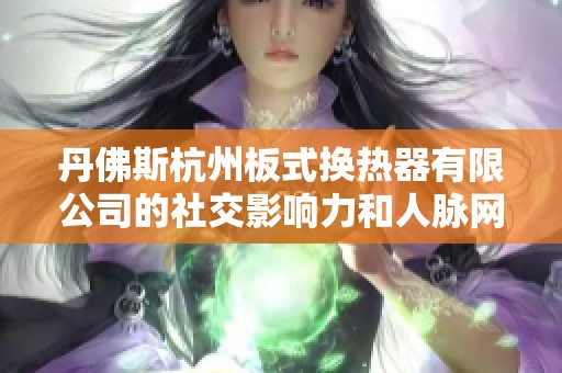 丹佛斯杭州板式换热器有限公司的社交影响力和人脉网络分析