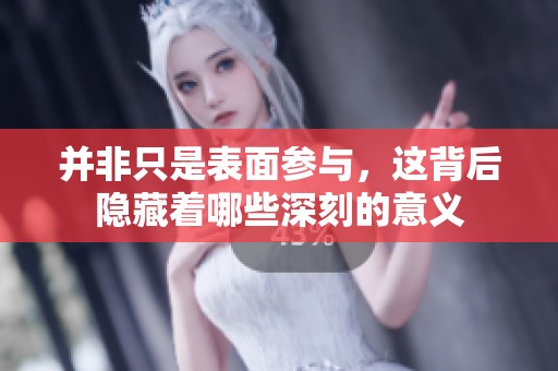 并非只是表面参与，这背后隐藏着哪些深刻的意义