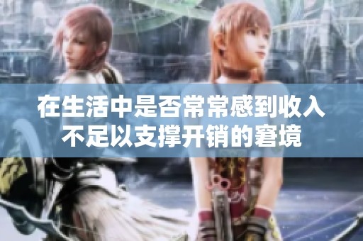 在生活中是否常常感到收入不足以支撑开销的窘境