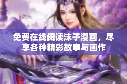 免费在线阅读沫子漫画，尽享各种精彩故事与画作