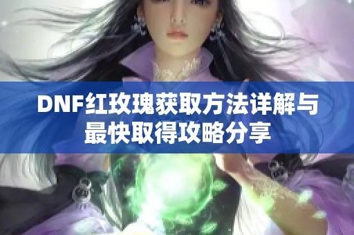 DNF红玫瑰获取方法详解与最快取得攻略分享