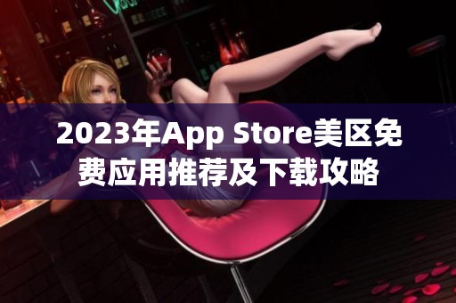 2023年App Store美区免费应用推荐及下载攻略