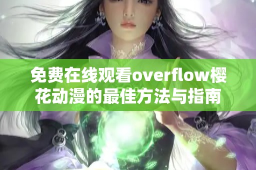 免费在线观看overflow樱花动漫的最佳方法与指南