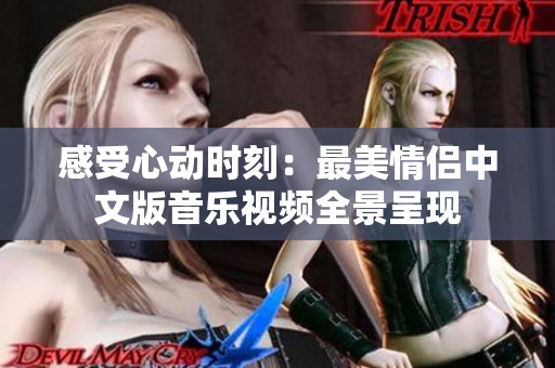 感受心动时刻：最美情侣中文版音乐视频全景呈现