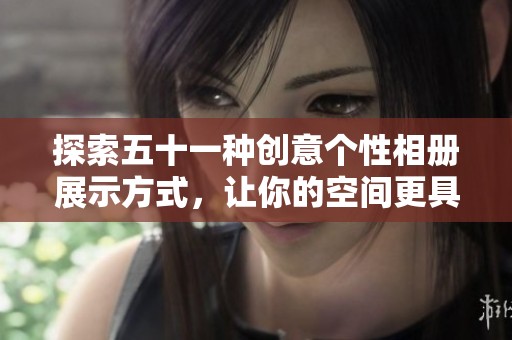 探索五十一种创意个性相册展示方式，让你的空间更具魅力