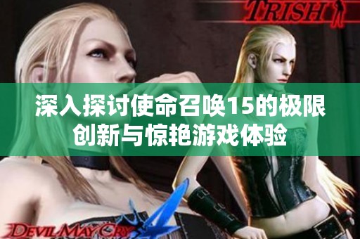 深入探讨使命召唤15的极限创新与惊艳游戏体验